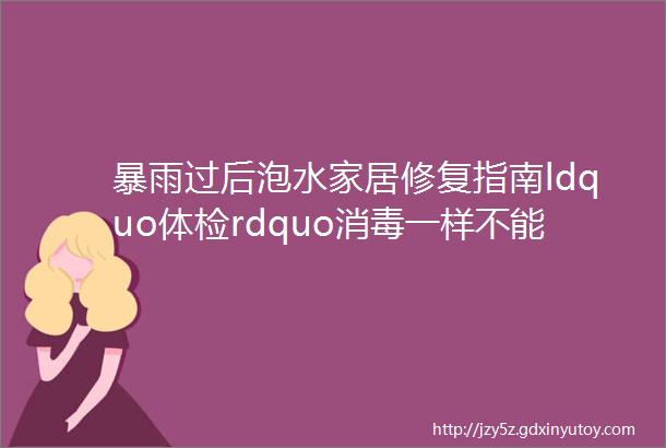 暴雨过后泡水家居修复指南ldquo体检rdquo消毒一样不能少